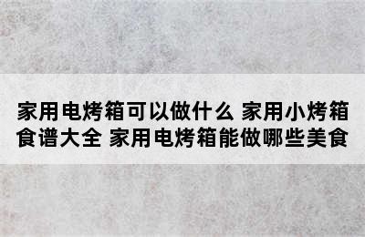 家用电烤箱可以做什么 家用小烤箱食谱大全 家用电烤箱能做哪些美食